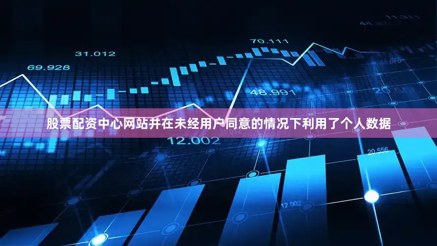 股票配资中心网站并在未经用户同意的情况下利用了个人数据