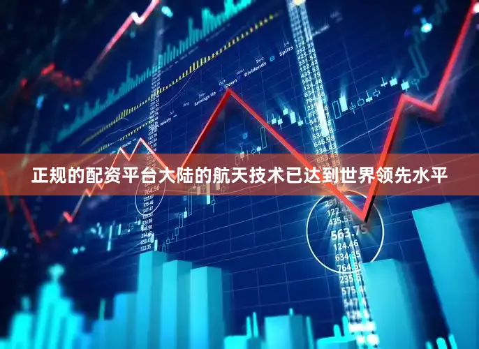 正规的配资平台大陆的航天技术已达到世界领先水平