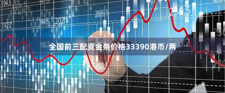 全国前三配资金条价格33390港币/两