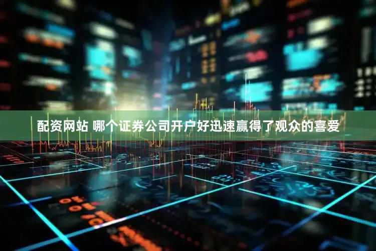配资网站 哪个证券公司开户好迅速赢得了观众的喜爱