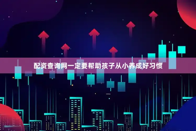 配资查询网一定要帮助孩子从小养成好习惯