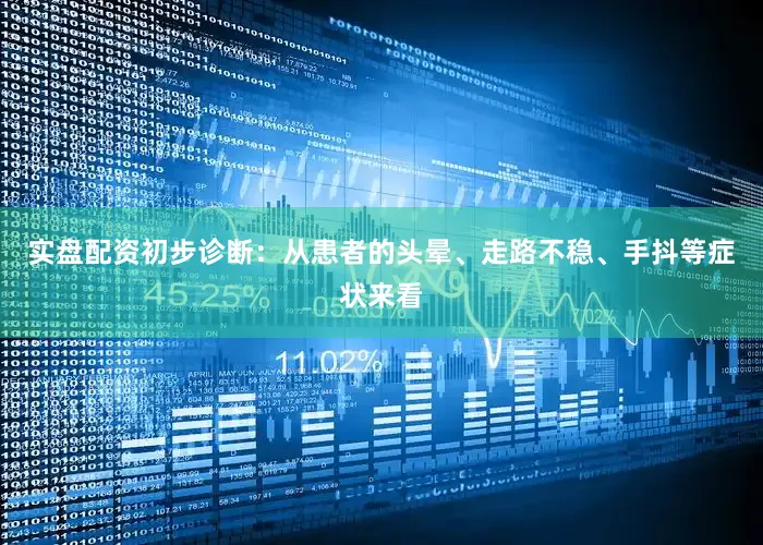 实盘配资初步诊断：从患者的头晕、走路不稳、手抖等症状来看