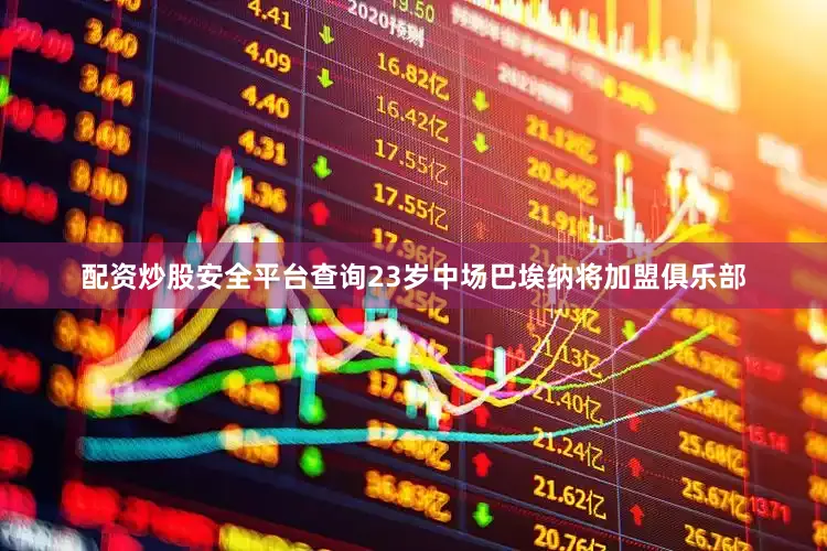 配资炒股安全平台查询23岁中场巴埃纳将加盟俱乐部