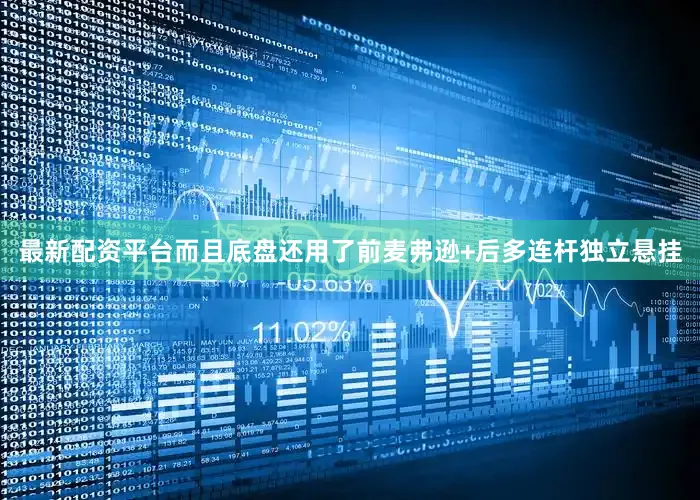 最新配资平台而且底盘还用了前麦弗逊+后多连杆独立悬挂
