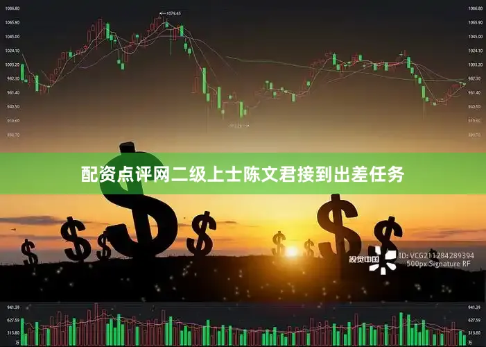 配资点评网二级上士陈文君接到出差任务