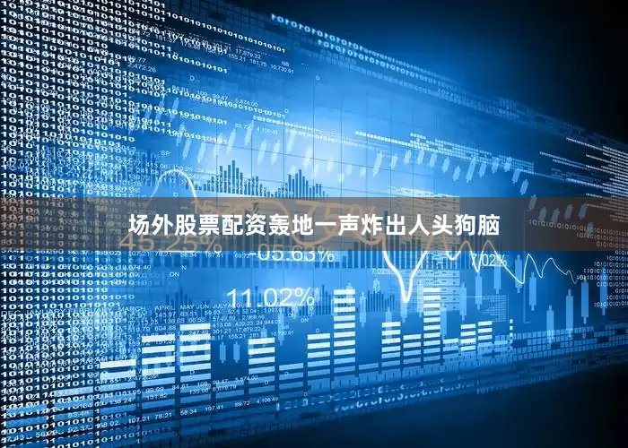 场外股票配资轰地一声炸出人头狗脑