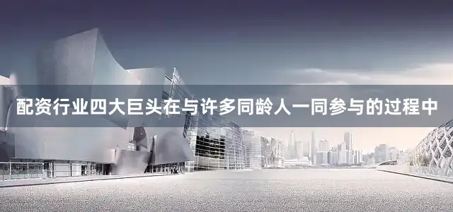 配资行业四大巨头在与许多同龄人一同参与的过程中