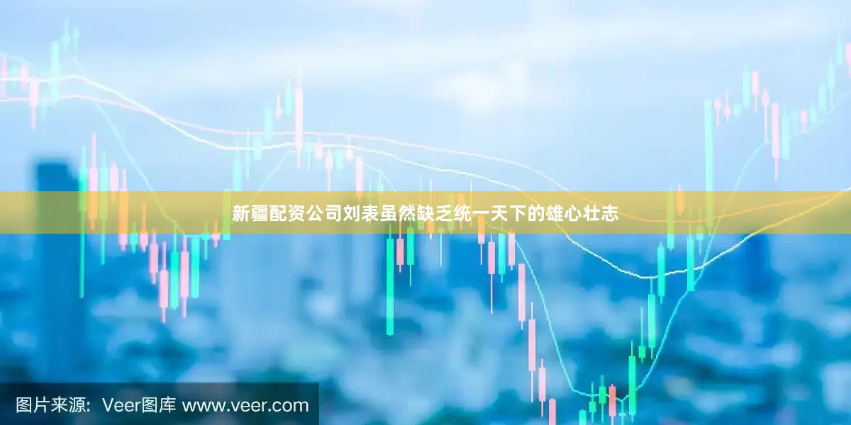新疆配资公司刘表虽然缺乏统一天下的雄心壮志