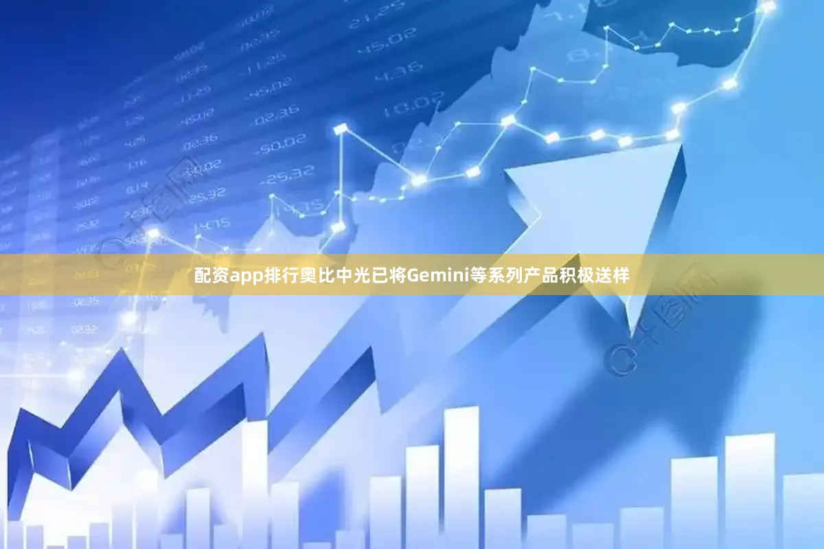 配资app排行奥比中光已将Gemini等系列产品积极送样