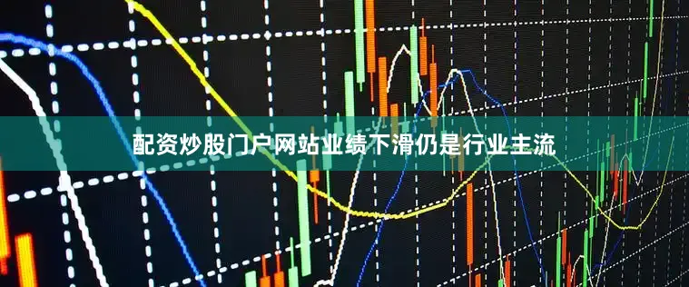 配资炒股门户网站业绩下滑仍是行业主流