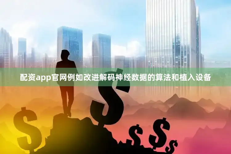 配资app官网例如改进解码神经数据的算法和植入设备