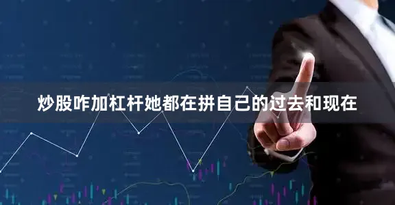 炒股咋加杠杆她都在拼自己的过去和现在