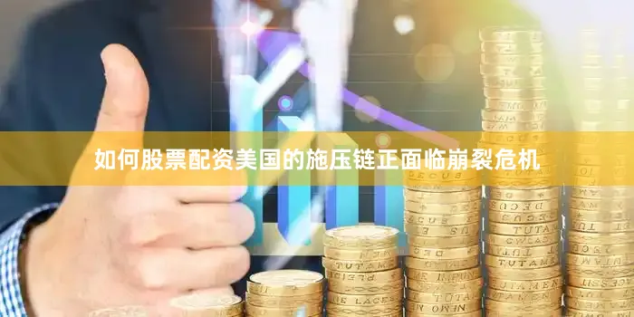 如何股票配资美国的施压链正面临崩裂危机