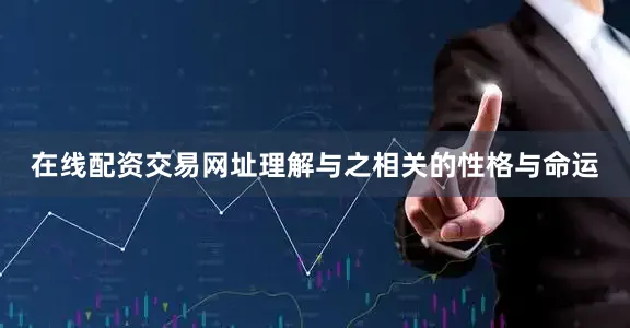 在线配资交易网址理解与之相关的性格与命运
