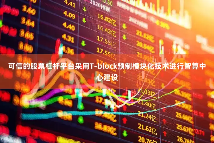 可信的股票杠杆平台采用T-block预制模块化技术进行智算中心建设