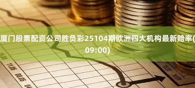 厦门股票配资公司胜负彩25104期欧洲四大机构最新赔率(09:00)