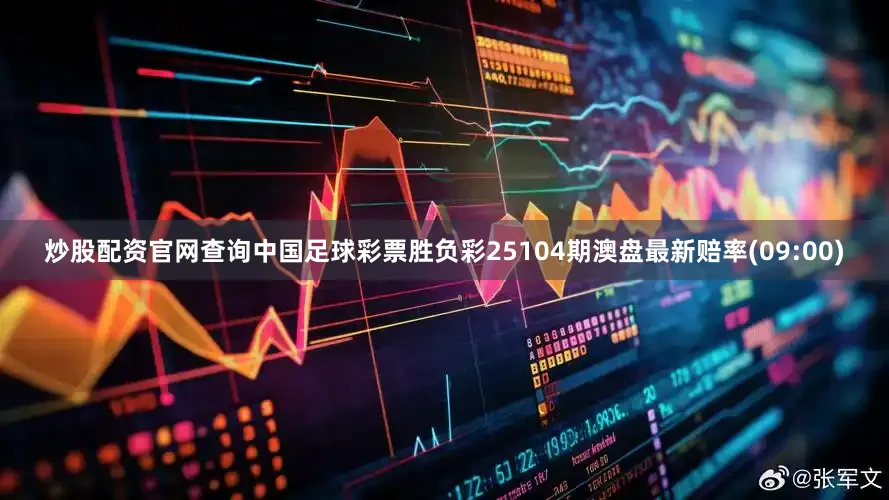 炒股配资官网查询中国足球彩票胜负彩25104期澳盘最新赔率(09:00)