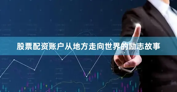 股票配资账户从地方走向世界的励志故事