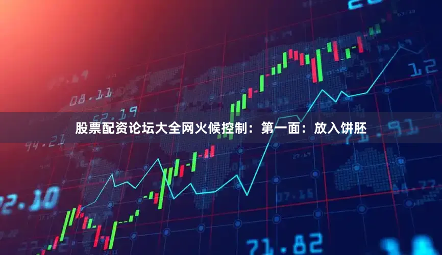 股票配资论坛大全网火候控制：第一面：放入饼胚