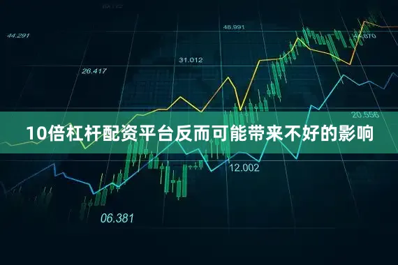 10倍杠杆配资平台反而可能带来不好的影响