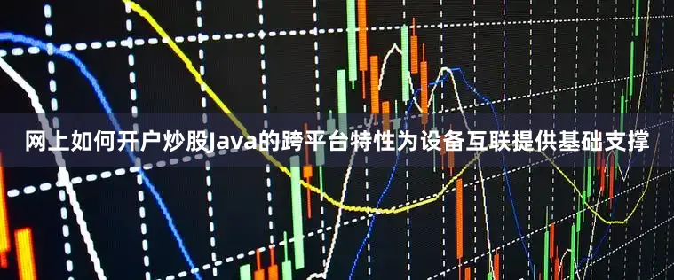 网上如何开户炒股Java的跨平台特性为设备互联提供基础支撑