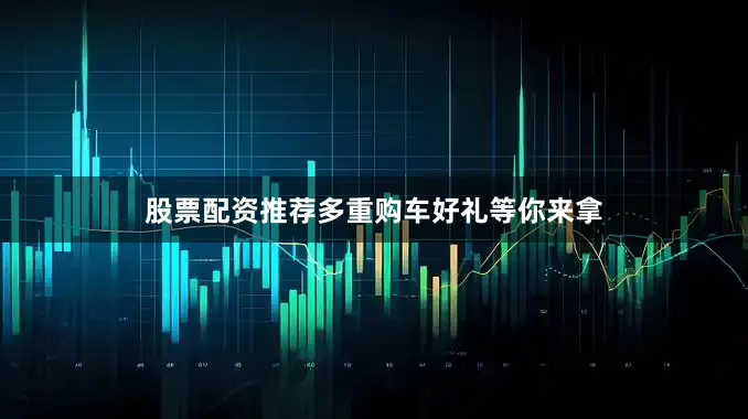 股票配资推荐多重购车好礼等你来拿