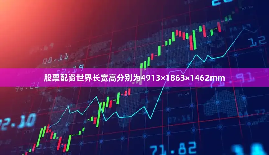 股票配资世界长宽高分别为4913×1863×1462mm