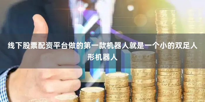线下股票配资平台做的第一款机器人就是一个小的双足人形机器人