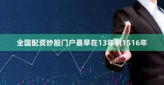 全国配资炒股门户最早在13年到1516年