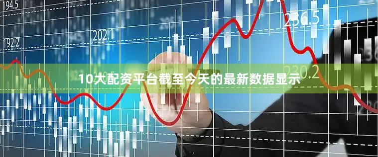 10大配资平台截至今天的最新数据显示