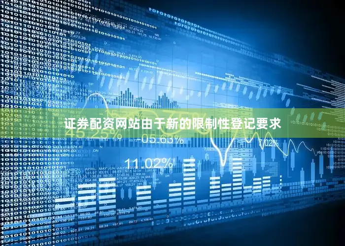 证券配资网站由于新的限制性登记要求