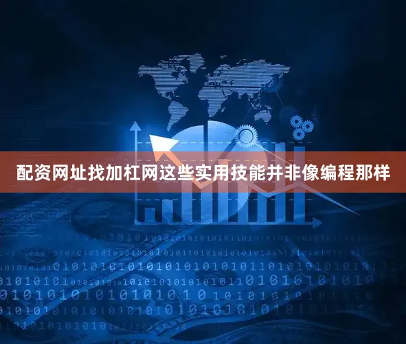 配资网址找加杠网这些实用技能并非像编程那样