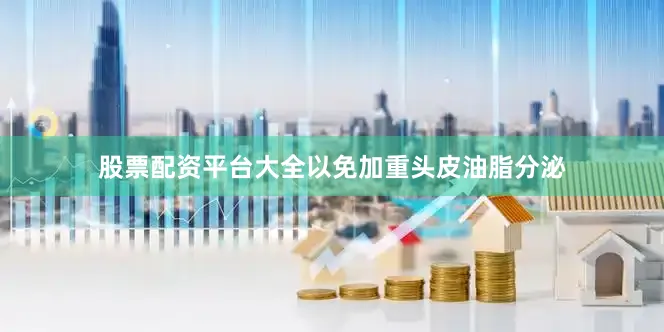 股票配资平台大全以免加重头皮油脂分泌
