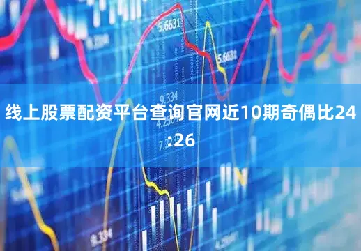 线上股票配资平台查询官网近10期奇偶比24:26