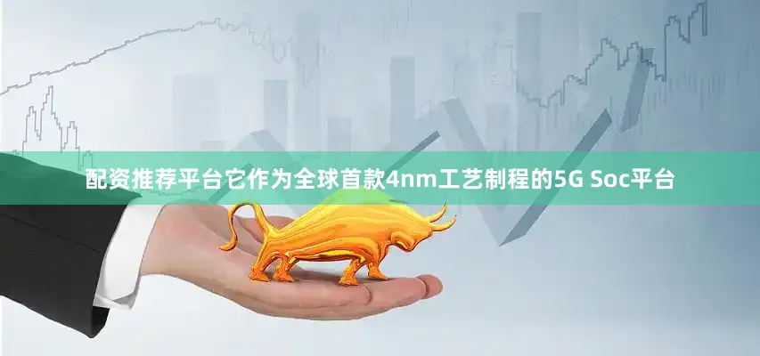 配资推荐平台它作为全球首款4nm工艺制程的5G Soc平台