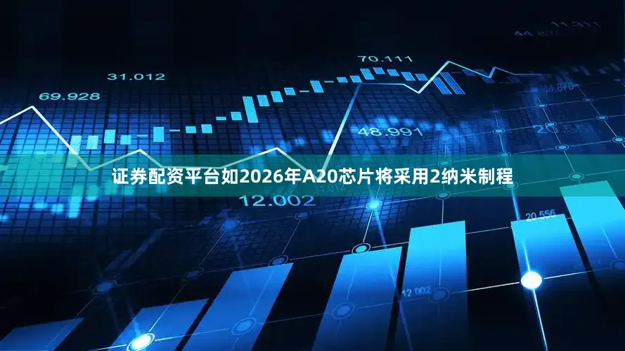 证券配资平台如2026年A20芯片将采用2纳米制程