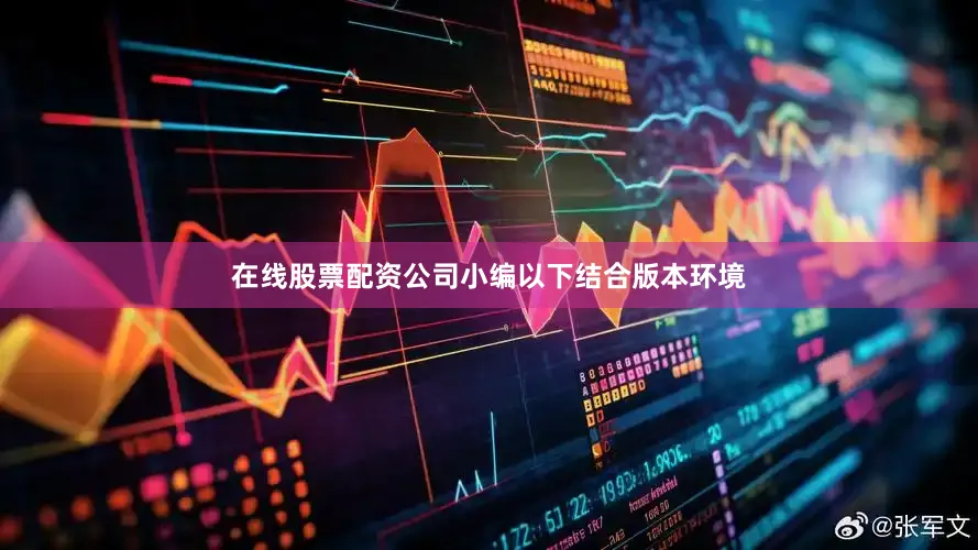 在线股票配资公司小编以下结合版本环境