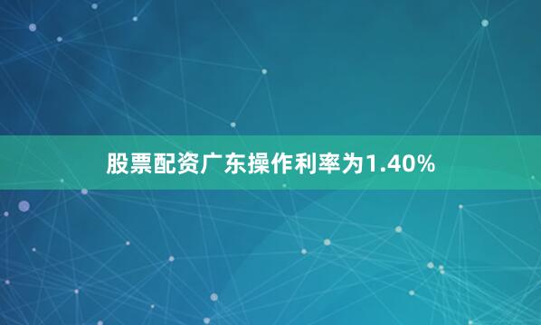 股票配资广东操作利率为1.40%