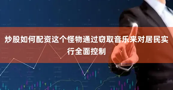 炒股如何配资这个怪物通过窃取音乐来对居民实行全面控制