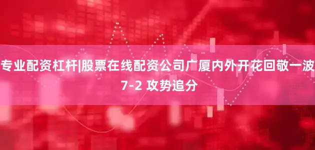 专业配资杠杆|股票在线配资公司广厦内外开花回敬一波 7-2 攻势追分