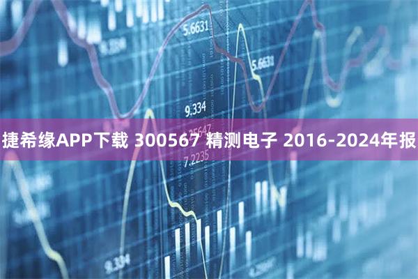 捷希缘APP下载 300567 精测电子 2016-2024年报