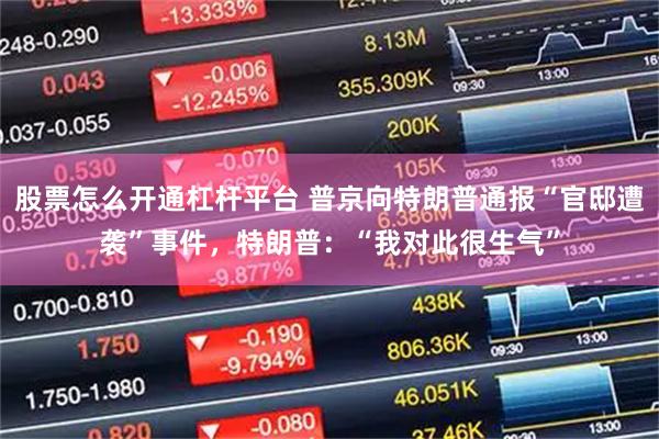 股票怎么开通杠杆平台 普京向特朗普通报“官邸遭袭”事件，特朗普：“我对此很生气”