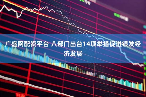 广盛网配资平台 八部门出台14项举措促进银发经济发展