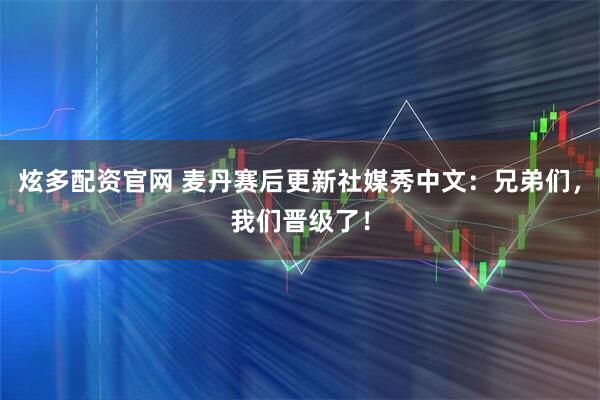 炫多配资官网 麦丹赛后更新社媒秀中文：兄弟们，我们晋级了！